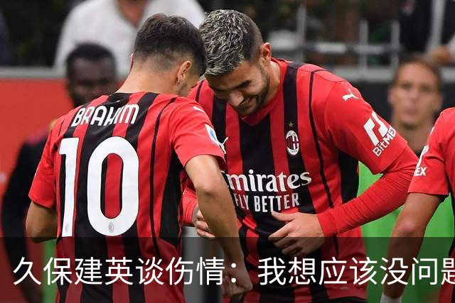 久保建英谈伤情：我想应该没问题，当时感觉像是从几个角度被撞到