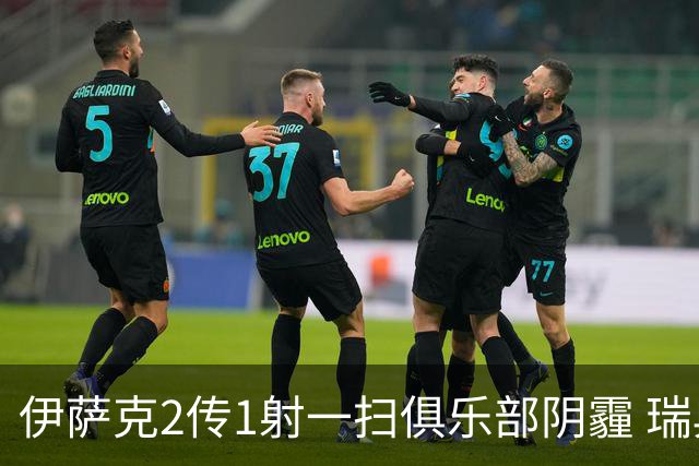 伊萨克2传1射一扫俱乐部阴霾 瑞典双锋连线大杀四方