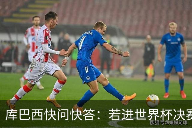 库巴西快问快答：若进世界杯决赛想踢阿根廷 最想和梅西换球衣